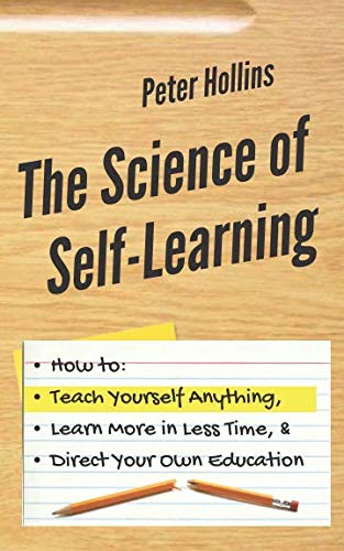 Product Cover The Science of Self-Learning: How to Teach Yourself Anything, Learn More in Less Time, and Direct Your Own Education