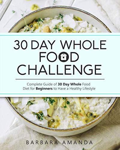 Product Cover 30 Day Whole Food Challenge: Complete Guide of 30 Day Whole Food Diet for Beginners to Have a Healthy Lifestyle