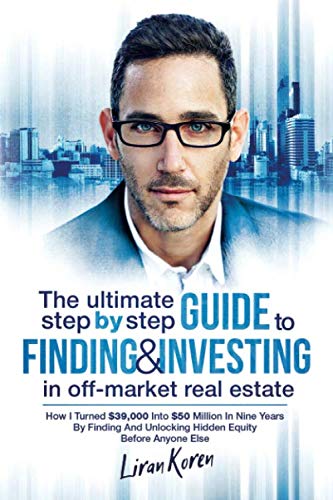 Product Cover The Ultimate Step By Step Guide To Finding & Investing In Off-Market Real Estate: How I Turned $39,000 Into $50 Million In Nine Years By Finding And Unlocking Hidden Equity Before Anyone Else
