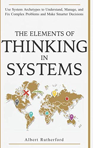 Product Cover The Elements of Thinking in Systems: Use Systems Archetypes to Understand, Manage, and Fix Complex Problems and Make Smarter Decisions