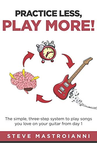 Product Cover PRACTICE LESS, PLAY MORE: The simple, three-step system to play songs you love on your guitar from day 1