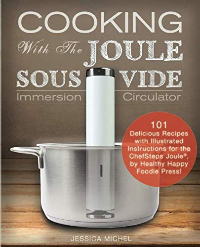 Product Cover Cooking With The JOULE Sous Vide Immersion Circulator: 101 Delicious Recipes with Illustrated Instructions for the ChefSteps Joule®, by Healthy Happy Foodie Press! (Sous Vide Cookbooks)