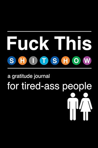 Product Cover Fuck This Shit Show: A Gratitude Journal for Tired-Ass People: Funny Snarky & Swearing Journal Gifts for Self-Reflection (Cuss Words Make Me Happy)