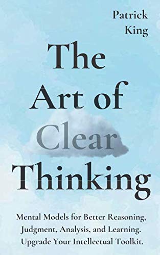 Product Cover The Art of Clear Thinking: Mental Models for Better Reasoning, Judgment, Analysis, and Learning. Upgrade Your Intellectual Toolkit.