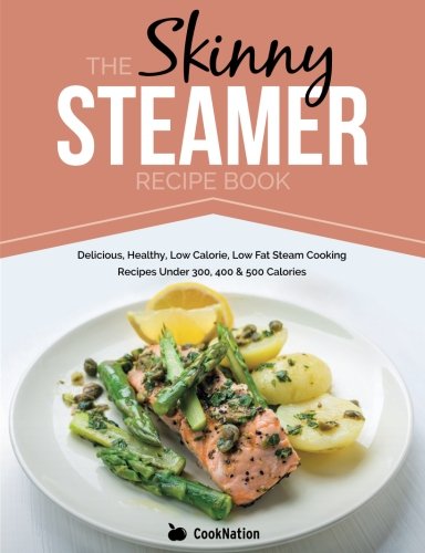 Product Cover The Skinny Steamer Recipe Book: Delicious Healthy, Low Calorie, Low Fat Steam Cooking Recipes Under 300, 400 & 500 Calories