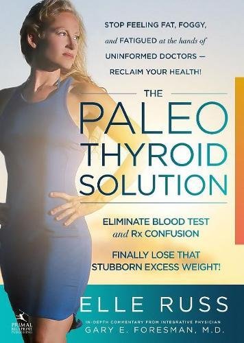 Product Cover The Paleo Thyroid Solution: Stop Feeling Fat, Foggy, And Fatigued At The Hands Of Uninformed Doctors - Reclaim Your Health!