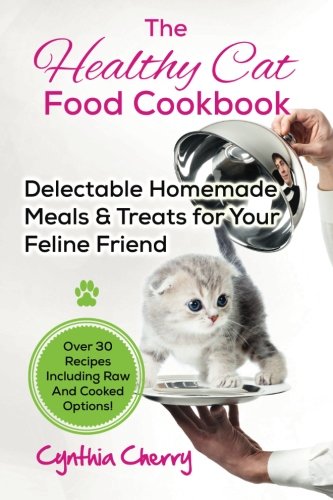 Product Cover The Healthy Cat Food Cookbook: Delectable Homemade Meals & Treats for Your Feline Friend.  Over 30 Recipes Including Raw And Cooked Options!