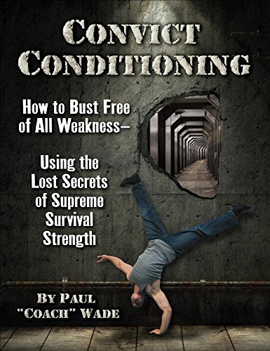 Product Cover Convict Conditioning: How to Bust Free of All Weakness--Using the Lost Secrets of Supreme Survival Strength