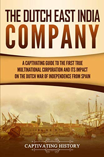 Product Cover The Dutch East India Company: A Captivating Guide to the First True Multinational Corporation and Its Impact on the Dutch War of Independence from Spain
