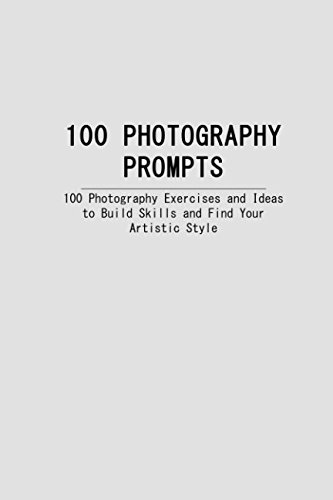 Product Cover 100 PHOTOGRAPHY PROMPTS: 100 Photography Exercises and Ideas to Build Skills and Find Your Artistic Style