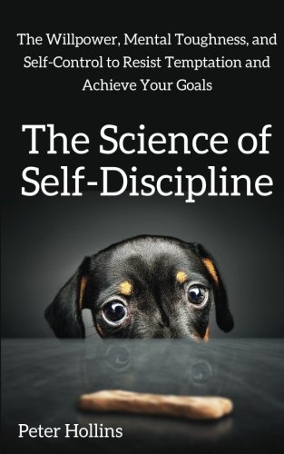 Product Cover The Science of Self-Discipline: The Willpower, Mental Toughness, and Self-Control to Resist Temptation and Achieve Your Goals