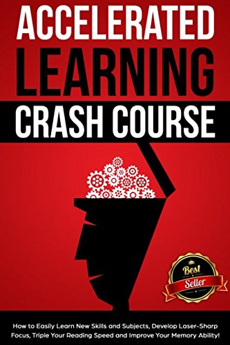Product Cover Accelerated Learning Crash Course: How to Easily Learn New Skills and Subjects, Develop Laser Sharp Focus, Triple Your Reading Speed and Improve Your Memory Ability!