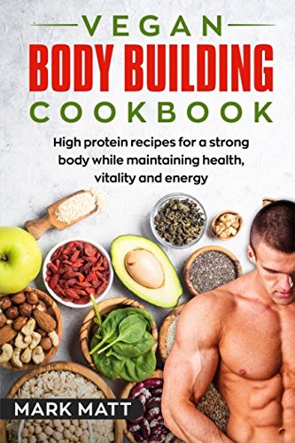 Product Cover Vegan Bodybuilding Cookbook: 100 high protein recipes for a strong body while maintaining health, vitality and energy (Plant based, Vegan, Fitness, High protein)
