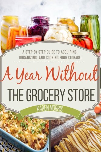 Product Cover A Year Without the Grocery Store: A Step by Step Guide to Acquiring, Organizing, and Cooking Food Storage