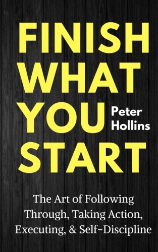 Product Cover Finish What You Start: The Art of Following Through, Taking Action, Executing, & Self-Discipline