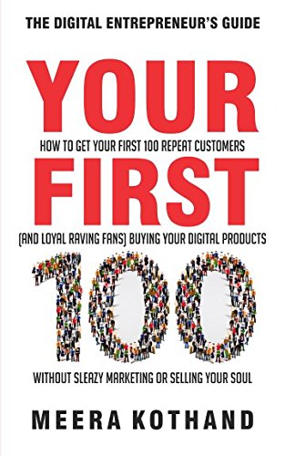 Product Cover Your First 100: How to Get Your First 100 Repeat Customers (and Loyal, Raving Fans) Buying Your Digital Products Without Sleazy Marketing or Selling Your Soul