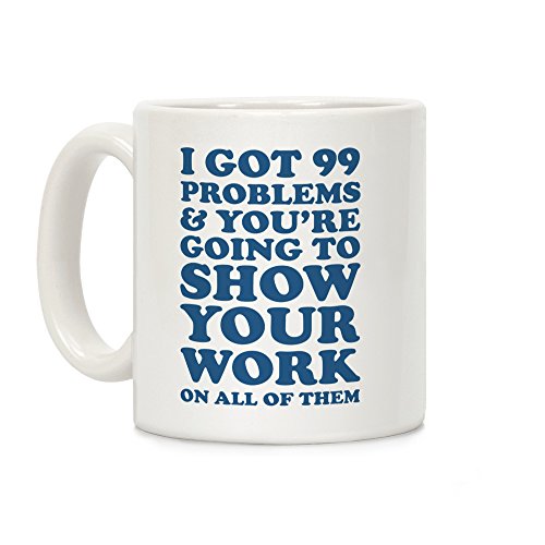 Product Cover LookHUMAN I Got 99 Problems & You're Going To Show Your Work On All Of Them White 11 Ounce Ceramic Coffee Mug